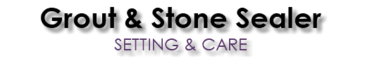 Grout & Stone Sealer SETTING & CARE